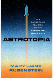 Astrotopia The Dangerous Religion of the Corporate Space Race - Mary-Jane Rubenstein Author 