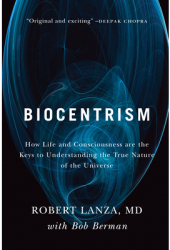 Biocentrism How Life and Consciousness Are the Keys to Understanding the True Nature of the Universe 