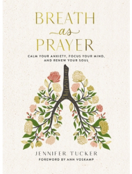 Breath as Prayer Calm Your Anxiety Focus Your Mind and Renew Your Soul - Jennifer Tucker Author 