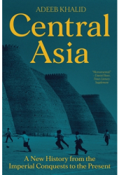Central Asia A New History from the Imperial Conquests to the Present - Adeeb Khalid Author 