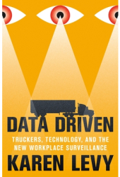 Data Driven Truckers Technology and the New Workplace Surveillance - Karen Levy Author 