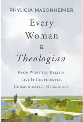 Every Woman a Theologian Know What You Believe Live It Confidently Communicate It Graciously - Phy 
