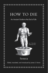 How to Die An Ancient Guide to the End of Life - Seneca Author 