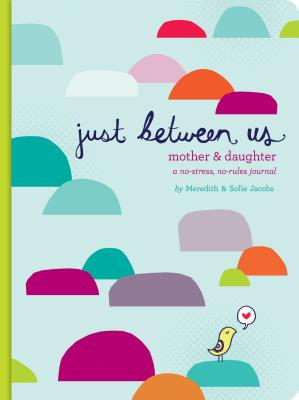 Just Between Us A No-Stress No-Rules Journal for Girls and Their Moms - Meredith Jacobs Sofie Jacob 