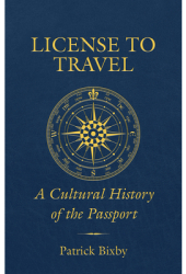 License to Travel A Cultural History of the Passport - Patrick Bixby Author