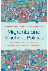 Migrants and Machine Politics How India s Urban Poor Seek Representation and Responsiveness - Adam Mi 