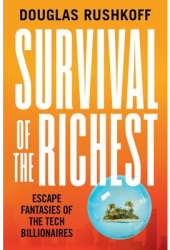 Survival of the Richest The Tech Elite s Ultimate Exit Strategy - Douglas Rushkoff Author 