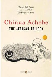 The African Trilogy Things Fall Apart Arrow of God No Longer at Ease - Chinua Achebe Author 