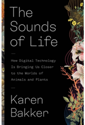 The Sounds of Life How Digital Technology Is Bringing Us Closer to the Worlds of Animals and Plants - 