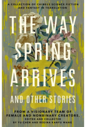 The Way Spring Arrives and Other Stories A Collection of Chinese Science Fiction and Fantasy in Trans 