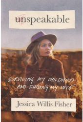 Unspeakable Surviving My Childhood and Finding My Voice - Jessica Willis Fisher Author 