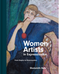 Women Artists in Expressionism From Empire to Emancipation - Shulamith Behr Author 