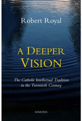 A Deeper Vision The Catholic Intellectual Tradition in the Twentieth Century - Robert Royal Author 