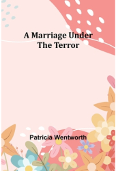 A Marriage Under the Terror - Patricia Wentworth Author 