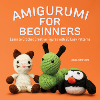 Amigurumi for Beginners Learn to Crochet Creative Figures with 20 Easy Patterns - Julia Simpson Auth 