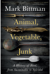 Animal Vegetable Junk A History of Food from Sustainable to Suicidal - Mark Bittman Author 
