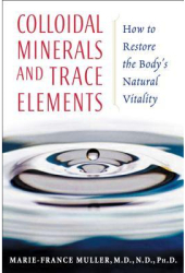 Colloidal Minerals and Trace Elements How to Restore the Body s Natural Vitality - Marie-France Mulle 