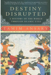 Destiny Disrupted A History of the World Through Islamic Eyes - Tamim Ansary Author 