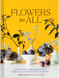 Flowers for All Modern Floral Arrangements for Beauty Joy and Mindfulness Every Day - Susan McLeary 