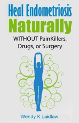 Heal Endometriosis Naturally Without Painkillers Drugs or Surgery - Wendy K Laidlaw Author 