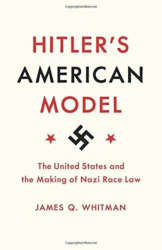 Hitler s American Model The United States and the Making of Nazi Race Law - James Q Whitman Author 