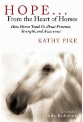 Hope from the Heart of Horses How Horses Teach Us about Presence Strength and Awareness - Kat 