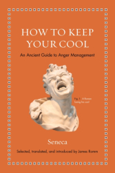 How to Keep Your Cool An Ancient Guide to Anger Management - Seneca Author 