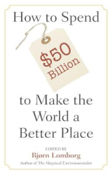How to Spend 50 Billion to Make the World a Better Place - Bjorn Lomborg Editor 