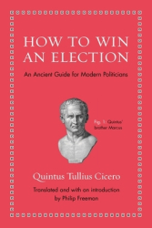 How to Win an Election An Ancient Guide for Modern Politicians - Quintus Tullius Cicero Author 