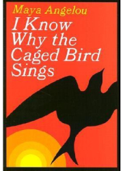 I Know Why the Caged Bird Sings - Maya Angelou 