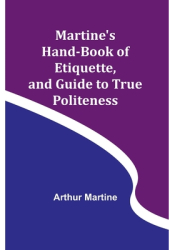 Martine s Hand-book of Etiquette and Guide to True Politeness - Arthur Martine Author