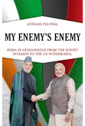 My Enemy s Enemy India in Afghanistan from the Soviet Invasion to the Us Withdrawal - Avinash Paliwal 