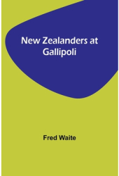 New Zealanders at Gallipoli - Fred Waite Author 