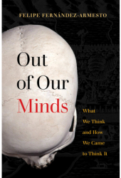 Out of Our Minds What We Think and How We Came to Think It - Felipe Fernandez-Armesto Author 