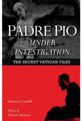 Padre Pio Under Investigation The Secret Vatican Files - Fr Francesco Castelli Author 
