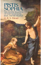 Pistis Sophia The Gnostic Tradition of Mary Magdalene Jesus and His Disciples - G R S Mead Auth 