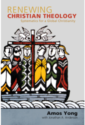 Renewing Christian Theology Systematics for a Global Christianity - Amos Yong Author 