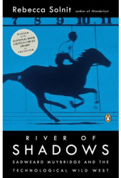 River of Shadows Eadweard Muybridge and the Technological Wild West - Rebecca Solnit 