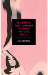 Slow Days Fast Company The World the Flesh and L A - Eve Babitz Author 