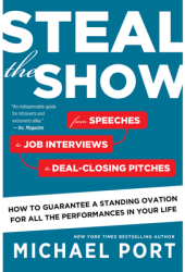 Steal the Show From Speeches to Job Interviews to Deal-Closing Pitches How to Guarantee a Standing O