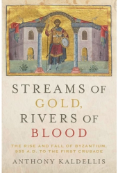 Streams of Gold Rivers of Blood The Rise and Fall of Byzantine 955 A D to the First Crusade - Anth 