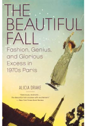 The Beautiful Fall Fashion Genius and Glorious Excess in 1970s Paris - Alicia Drake 