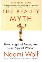 The Beauty Myth How Images of Beauty Are Used Against Women - Naomi Wolf 