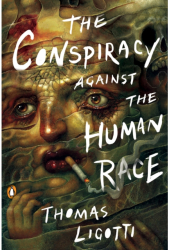 The Conspiracy Against the Human Race A Contrivance of Horror - Thomas Ligotti Author 