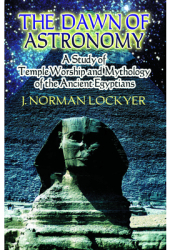 The Dawn of Astronomy A Study of Temple Worship and Mythology of the Ancient Egyptians - J Norman Lo 