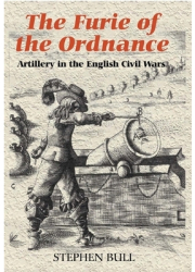 The Furie of the Ordnance Artillery in the English Civil Wars - Stephen Bull Author 