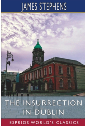 The Insurrection in Dublin Esprios Classics - James Stephens Author 