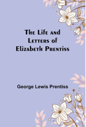 The Life and Letters of Elizabeth Prentiss - George Lewis Prentiss Author 