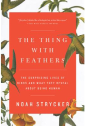 The Thing with Feathers The Surprising Lives of Birds and What They Reveal about Being Human - Noah S 