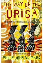 The Way of Orisa Empowering Your Life Through the Ancient African Religion of Ifa - Philip John Neima 